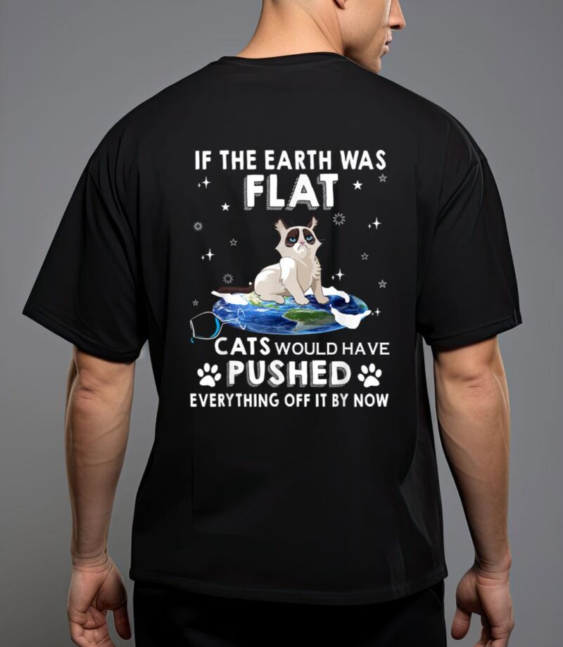 If the earth was flat cats would have pushed everything off t-shirt T-Shirt