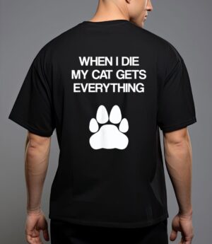 When i die my cat gets everything - cat lovers, funny cat t-shirt T-Shirt