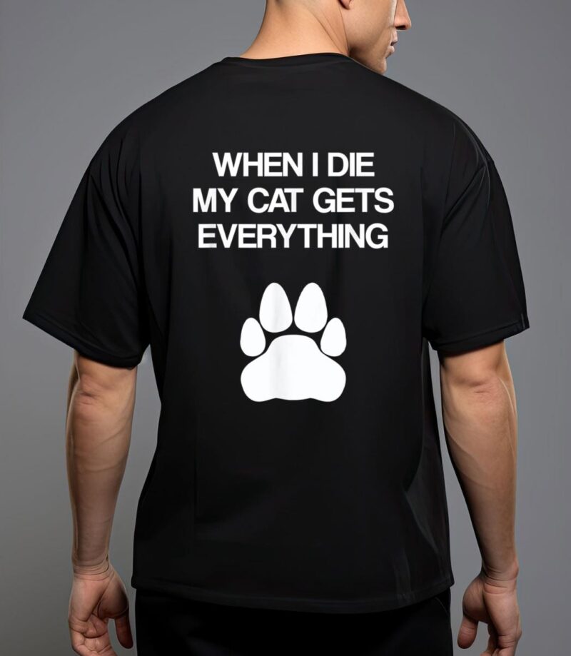 When i die my cat gets everything - cat lovers, funny cat t-shirt T-Shirt